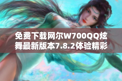免费下载网尔W700QQ炫舞最新版本7.8.2体验精彩舞蹈乐趣
