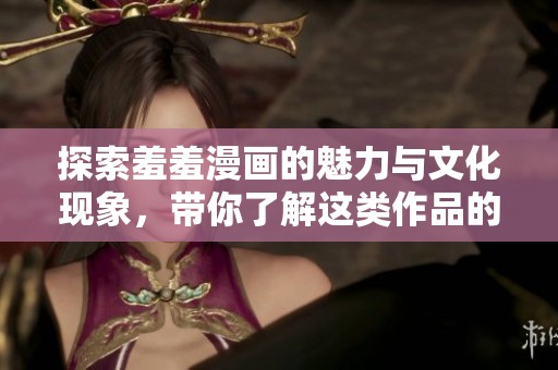 探索羞羞漫画的魅力与文化现象，带你了解这类作品的影响力