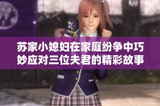 苏家小媳妇在家庭纷争中巧妙应对三位夫君的精彩故事