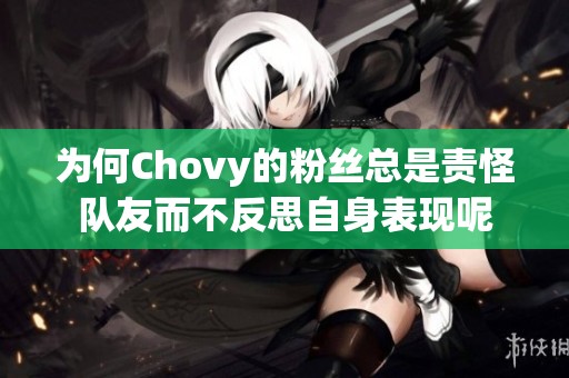 为何Chovy的粉丝总是责怪队友而不反思自身表现呢