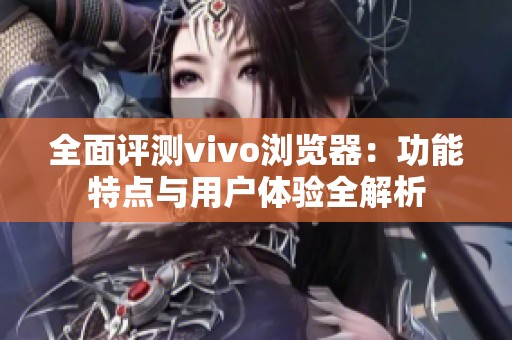 全面评测vivo浏览器：功能特点与用户体验全解析