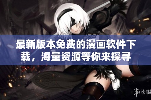 最新版本免费的漫画软件下载，海量资源等你来探寻
