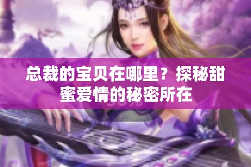 总裁的宝贝在哪里？探秘甜蜜爱情的秘密所在