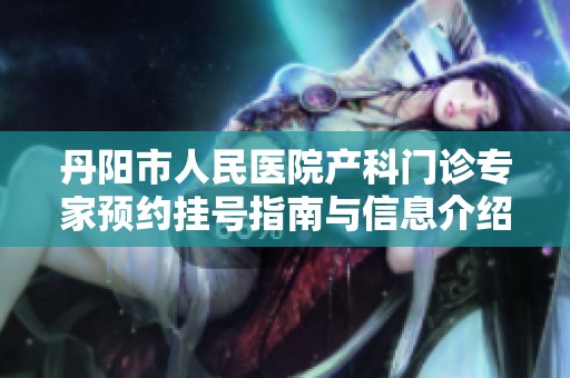 丹阳市人民医院产科门诊专家预约挂号指南与信息介绍