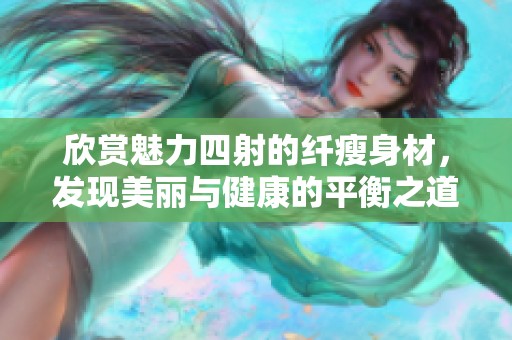 欣赏魅力四射的纤瘦身材，发现美丽与健康的平衡之道