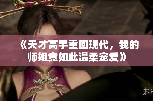 《天才高手重回现代，我的师姐竟如此温柔宠爱》