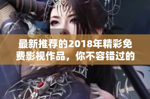 最新推荐的2018年精彩免费影视作品，你不容错过的选择