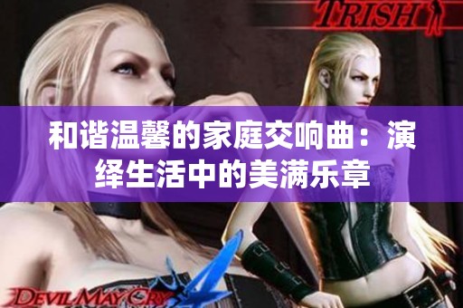 和谐温馨的家庭交响曲：演绎生活中的美满乐章