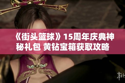 《街头篮球》15周年庆典神秘礼包 黄钻宝箱获取攻略分享