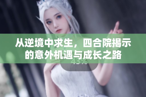 从逆境中求生，四合院揭示的意外机遇与成长之路