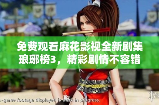 免费观看麻花影视全新剧集琅琊榜3，精彩剧情不容错过！