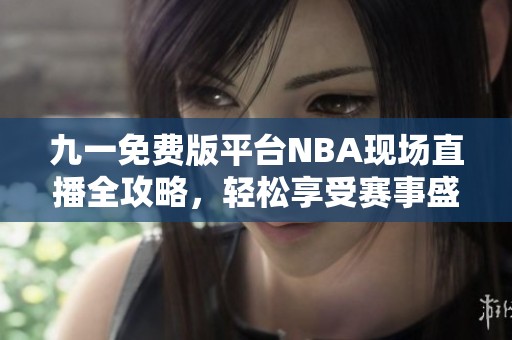 九一免费版平台NBA现场直播全攻略，轻松享受赛事盛宴