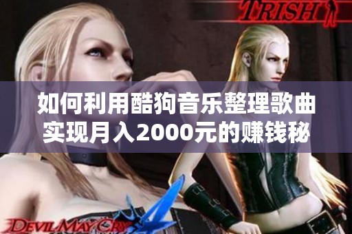 如何利用酷狗音乐整理歌曲实现月入2000元的赚钱秘籍