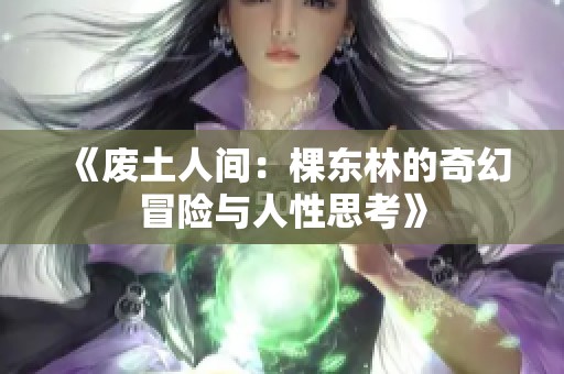 《废土人间：棵东林的奇幻冒险与人性思考》