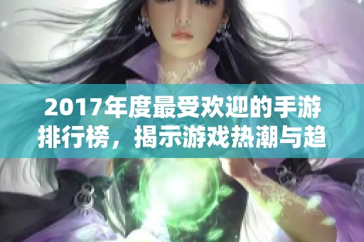 2017年度最受欢迎的手游排行榜，揭示游戏热潮与趋势
