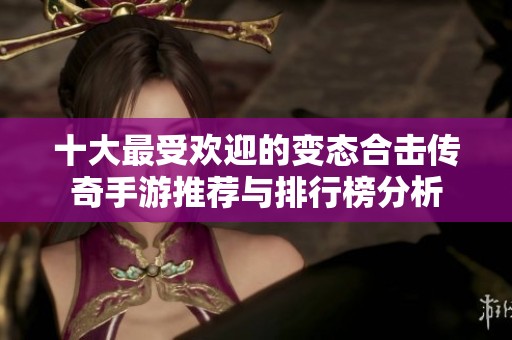 十大最受欢迎的变态合击传奇手游推荐与排行榜分析