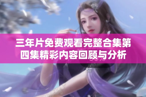 三年片免费观看完整合集第四集精彩内容回顾与分析