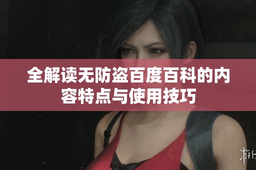 全解读无防盗百度百科的内容特点与使用技巧