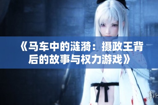 《马车中的涟漪：摄政王背后的故事与权力游戏》