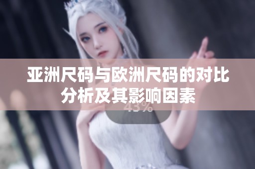 亚洲尺码与欧洲尺码的对比分析及其影响因素