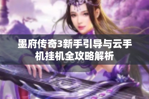 墨府传奇3新手引导与云手机挂机全攻略解析