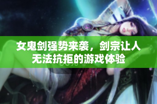 女鬼剑强势来袭，剑宗让人无法抗拒的游戏体验