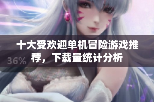 十大受欢迎单机冒险游戏推荐，下载量统计分析