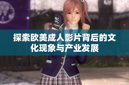 探索欧美成人影片背后的文化现象与产业发展