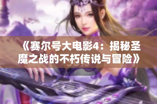 《赛尔号大电影4：揭秘圣魔之战的不朽传说与冒险》