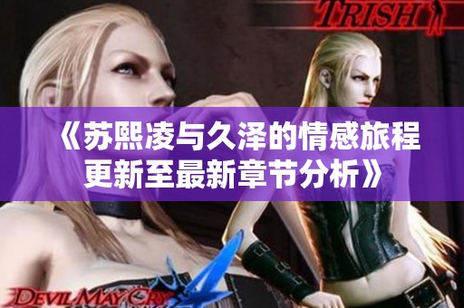 《苏熙凌与久泽的情感旅程更新至最新章节分析》