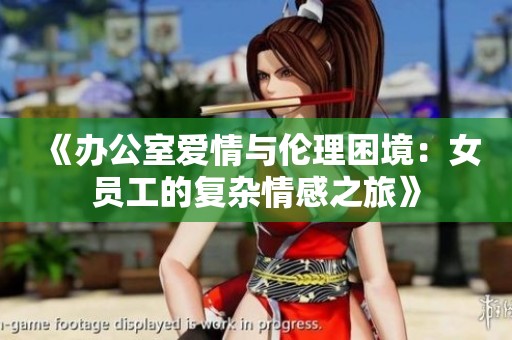 《办公室爱情与伦理困境：女员工的复杂情感之旅》