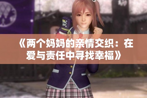 《两个妈妈的亲情交织：在爱与责任中寻找幸福》