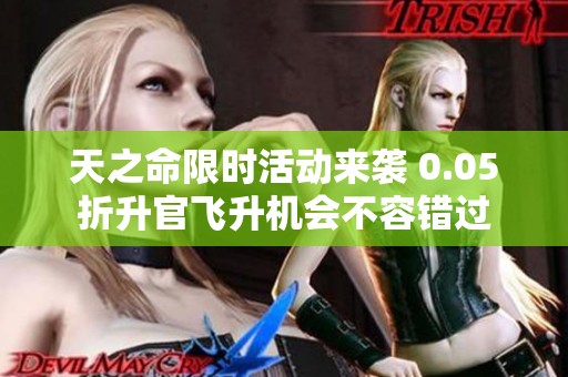 天之命限时活动来袭 0.05折升官飞升机会不容错过