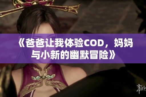 《爸爸让我体验COD，妈妈与小新的幽默冒险》