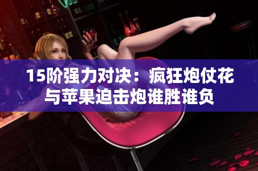 15阶强力对决：疯狂炮仗花与苹果迫击炮谁胜谁负