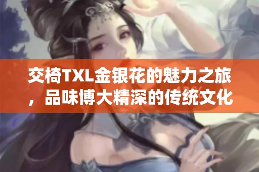 交椅TXL金银花的魅力之旅，品味博大精深的传统文化