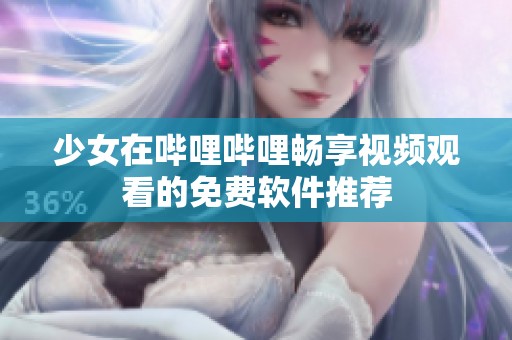 少女在哔哩哔哩畅享视频观看的免费软件推荐