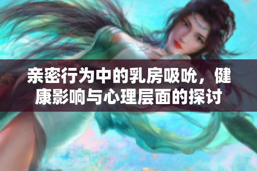 亲密行为中的乳房吸吮，健康影响与心理层面的探讨