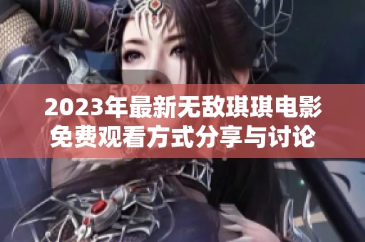 2023年最新无敌琪琪电影免费观看方式分享与讨论