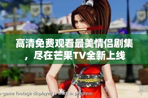 高清免费观看最美情侣剧集，尽在芒果TV全新上线