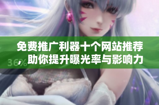 免费推广利器十个网站推荐，助你提升曝光率与影响力