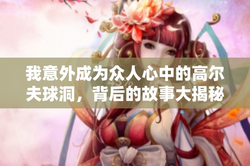 我意外成为众人心中的高尔夫球洞，背后的故事大揭秘