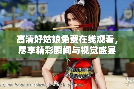 高清好姑娘免费在线观看，尽享精彩瞬间与视觉盛宴