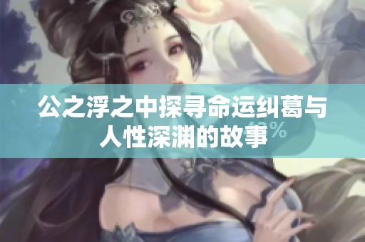 公之浮之中探寻命运纠葛与人性深渊的故事