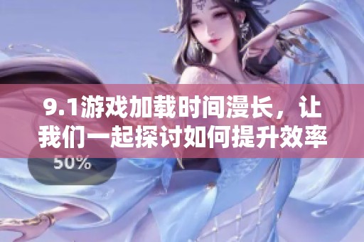 9.1游戏加载时间漫长，让我们一起探讨如何提升效率
