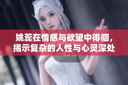 姚蕊在情感与欲望中徘徊，揭示复杂的人性与心灵深处的秘密