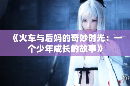 《火车与后妈的奇妙时光：一个少年成长的故事》