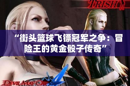 “街头篮球飞镖冠军之争：冒险王的黄金骰子传奇”