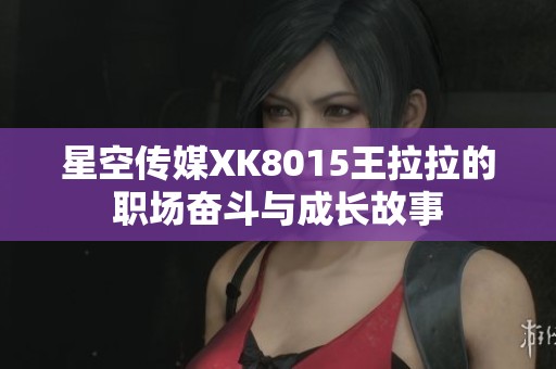 星空传媒XK8015王拉拉的职场奋斗与成长故事