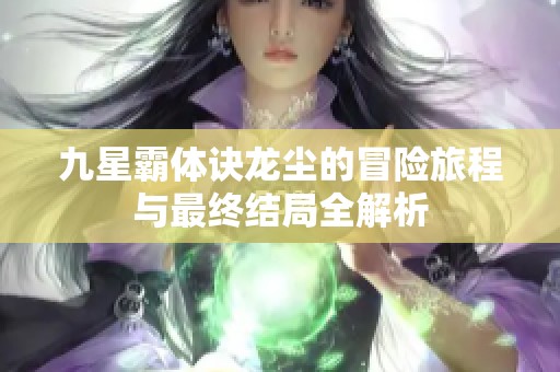 九星霸体诀龙尘的冒险旅程与最终结局全解析
